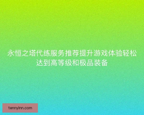 永恒之塔代练服务推荐提升游戏体验轻松达到高等级和极品装备