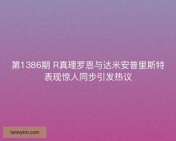 第1386期 R真理罗恩与达米安普里斯特表现惊人同步引发热议